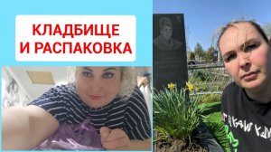 УБОРКА НА КЛАДБИЩЕ И РАСПАКОВКА