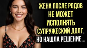 Истории измен - Жена после родов не может исполнять супружеский долг...