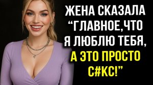 Истории измен - Жена сказала - Главное - ведь я люблю тебя, а это просто интим