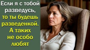 Если я с тобой разведусь, то ты будешь разведенкой. А таких не особо любят