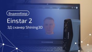 Полный обзор Shining 3D EinStar 2: от распаковки до сравнения с Rockit