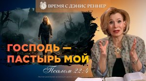 Псалом 22: толкование | Если я пойду долиною смертной тени | Время с Дэнис Реннер