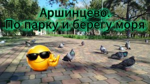 Аршинцево. По парку и берегу моря.