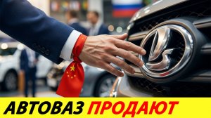 АВТОВАЗ ГОТОВЯТ К ПРОДАЖЕ. НОВЫЙ ПАРТНЁР С ВОСТОКА