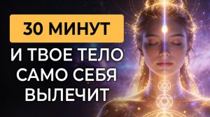 30 минут и Твое Тело Само Себя Вылечит Медитация Частоты Полной Регенерации 5D