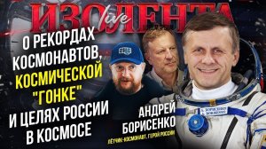 Андрей Борисенко о рекордах космонавтов, космической "гонке" и целях России в космосе// ИзолентаLive