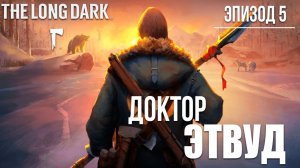 ДОКТОР ЭТВУД | Эпизод 5 | The Long Dark / Зе Лонг Дарк | #28