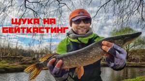 Малая река раздает. Весенняя ЩУКА на БЕЙТКАСТИНГ