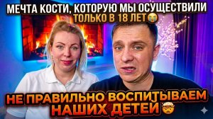 НЕ ПРАВИЛЬНО ВОСПИТЫВАЕМ НАШИХ ДЕТЕЙ 😱 МЕЧТА КОСТИ, КОТОРУЮ МЫ ОСУЩЕСТВИЛИ ТОЛЬКО В 18 ЛЕТ 😭