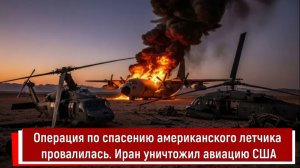 Операция по спасению американского летчика провалилась. Иран уничтожил авиацию США