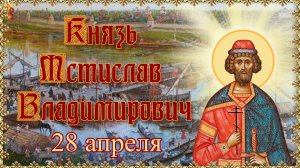 Князь Мстислав Владимирович 28 апреля.