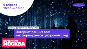 Мастер-класс на тему: «Интернет помнит все: как формируется цифровой след» // Вечерняя Москва