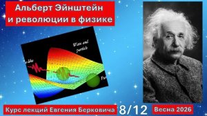 Лекция 8 курса "Альберт Эйнштейн и революции в физике". Весна 2026