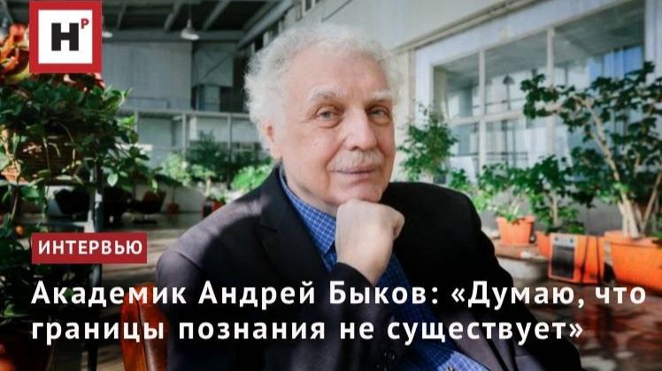 Академик Андрей Быков: «Думаю, что границы познания не существует»