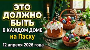 Что должно быть в доме на Пасху 12 апреля 2026 года для достатка по приметам предков
