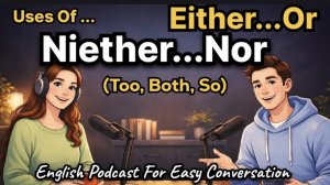 Either…Or？ Neither…Nor？,Both,Too ,So ｜ How To Use Them Correctly ｜ English Podcast