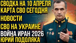 СВОДКА НА 10 АПРЕЛЯ, КАРТА СВО СЕГОДНЯ, НОВОСТИ , СВО НА УКРАИНЕ, ВОЙНА ИРАН 2026 ЮРИЙ ПОДОЛЯКА