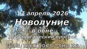 Новолуние 17 апреля 2026, гороскоп на апрель, май 2026 общий и для каждого знака