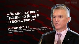 "Нетаньяху ввел Трампа во блуд и во искушение" - Михаил Якушев