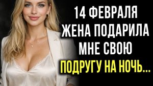 Истории измен - 14 февраля жена подарила мне свою подругу на ночь...
