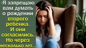 Я запрещаю вам думать о рождении второго ребенка. и они согласились. Но через несколько лет им
