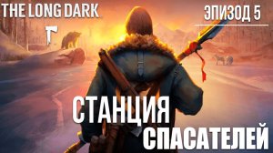 СТАНЦИЯ СПАСАТЕЛЕЙ | Эпизод 5 | The Long Dark / Зе Лонг Дарк | #30