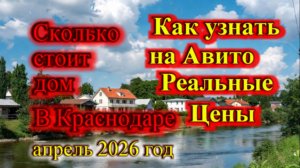 Сколько стоит дом в Краснодаре в 2026г_Как узнать на Авито реальную цену на дома 2026 год