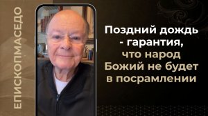 Поздний дождь - гарантия, что народ Божий не будет в посрамлении - 10/04/2026
