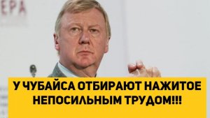 У Чубайса отбирают нажитое непосильным трудом!!!