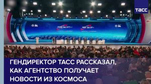Гендиректор ТАСС рассказал, как агентство получает новости из космоса