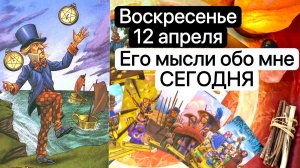 ВОСКРЕСЕНЬЕ 12 АПРЕЛЯ | ЕГО МЫСЛИ ОБО МНЕ СЕГОДНЯ | Таро расклад | Гадание | Tarot