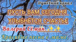 ВАЛЕРИЙ СЁМИН. КРАСИВЫЕ ПЕСНИ О МАМЕ.