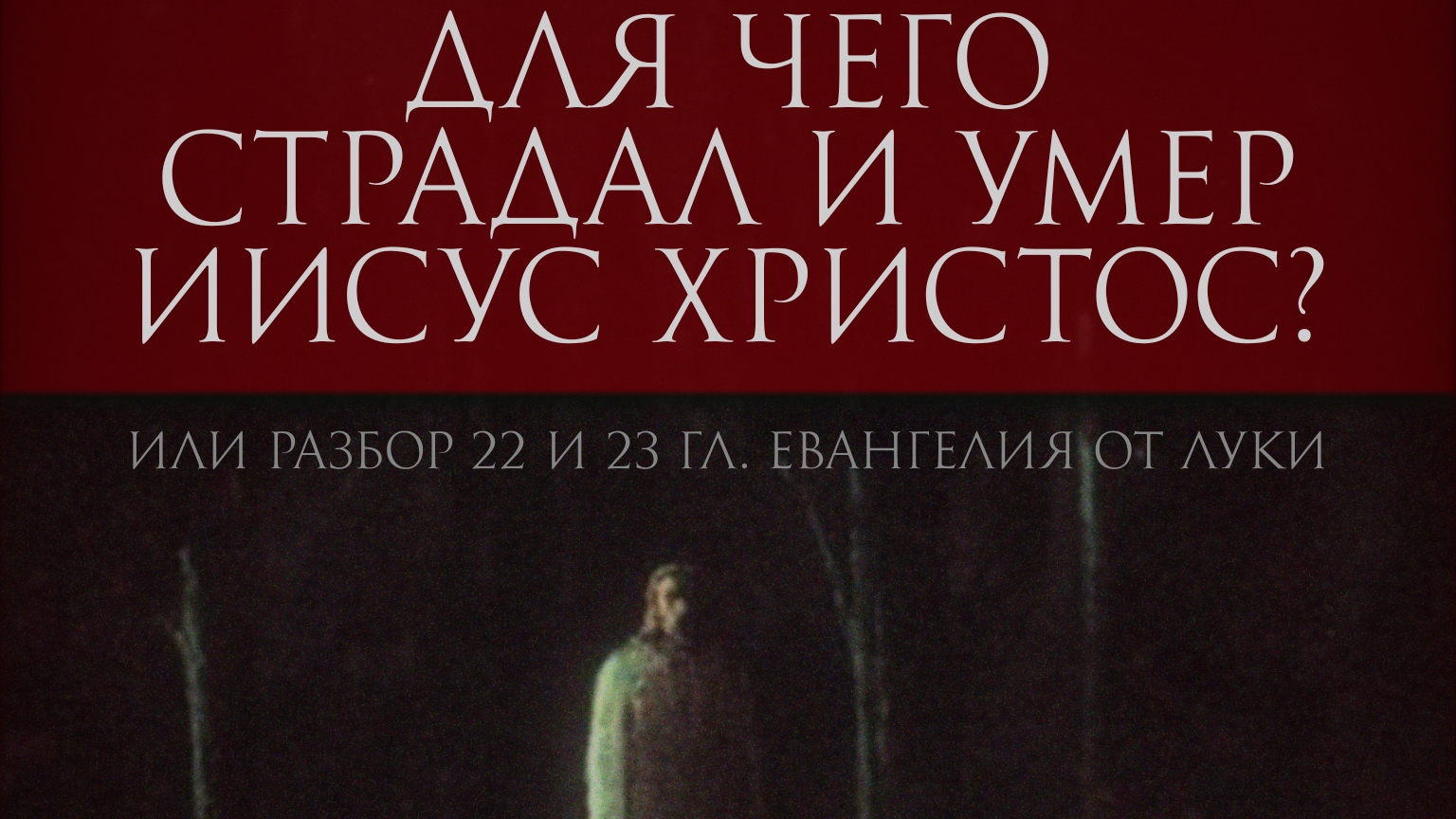 Для чего страдал и умер Иисус Христос [согласное Евангелию от Луки, главы 22 и 23]