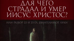 Для чего страдал и умер Иисус Христос [согласное Евангелию от Луки, главы 22 и 23]