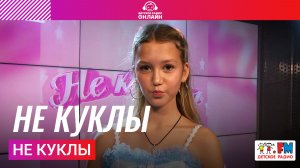 Не куклы - Не куклы (Выступление на Детском радио)