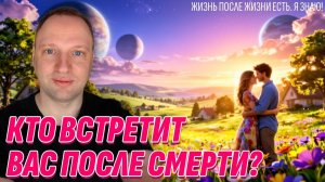 Умершие рассказали мне, как на Том Свете происходят встречи с близкими