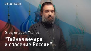 "Тайная вечеря и спасение России": Великое Таинство Великого Четверга — отец Андрей Ткачёв
