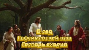 В сад Гефсиманский наш Господь входил