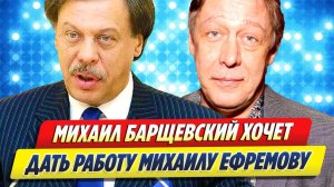 Михаил Барщевский хочет дать работу Михаилу Ефремову 🔥 Новости Шоу Бизнеса