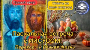 Пасхальная встреча с ИИСУСОМ! Переход - и Вечная Жизнь. Ответы на ВАШИ вопросы.