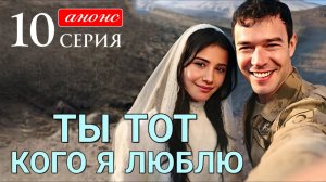 Ты тот кого я люблю 10 серия анонс
