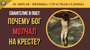 10 Апреля Почему молчал Бог на кресте Чтение 12-ти Евангелий  (5 минут)