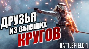 ДРУЗЬЯ ИЗ ВЫСШИХ КРУГОВ | Battlefield 1 / Бателфилд 1 | #4