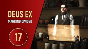 DEUS EX MANKIND DIVIDED - ЧАСТЬ 17 - ЧАСТЬ ЦЕЛОГО