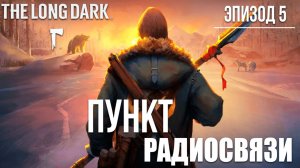 ПУНКТ РАДИОСВЯЗИ | Эпизод 5 | The Long Dark / Зе Лонг Дарк | #25