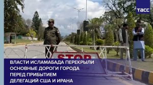 Власти Исламабада перекрыли основные дороги города перед прибытием делегаций США и Ирана