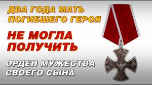 ДВА ГОДА МАТЬ ПОГИБШЕГО ГЕРОЯ НЕ МОГЛА ПОЛУЧИТЬ ОРДЕН МУЖЕСТВА СВОЕГО СЫНА