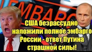 ЭСКАЛАЦИЯ! США вводят полное эмбарго — жёсткий ответ Путина потряс мир