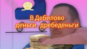 В Дебилово деньги - дребеденьги.