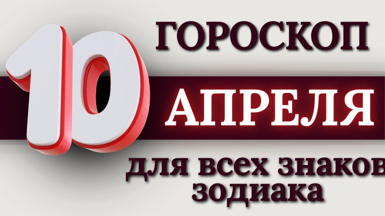 ГОРОСКОП НА 10 АПРЕЛЯ 2026 ГОДА ДЛЯ ВСЕХ ЗНАКОВ ЗОДИАКА